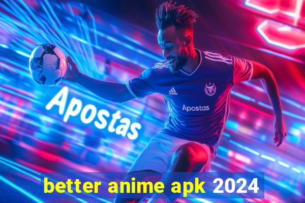 better anime apk 2024